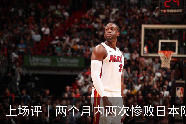 上场评｜两个月内两次惨败日本队，中国男篮输掉的远不止20分